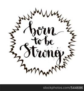 Born to be strong. Inspirational and motivation calligraphic card. Vector lettering.. Born to be strong. Inspirational and motivation calligraphic card. Vector lettering