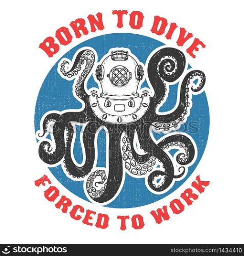 Born to dive forced to work .diver helmet with octopus tentacles on grunge background. Design elements for poster, t-shirt. Vector illustration.