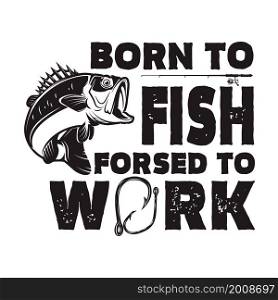 Born to fish, forced to work. Lettering phrase with bass fish illustration. Design element for poster, card, banner, t shirt. Vector illustration