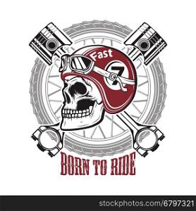 Born to ride. Skull in motorcycle helmet on background with wheel and crossed pistons. Design element for t-shirt print, poster, emblem. Vector illustration.