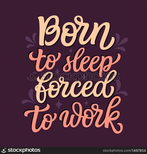 Born to sleep, forced to work. Hand lettering inspirational quote. Vector typography for posters, stickers, cards, social media