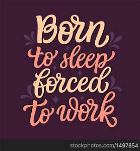 Born to sleep, forced to work. Hand lettering inspirational quote. Vector typography for posters, stickers, cards, social media
