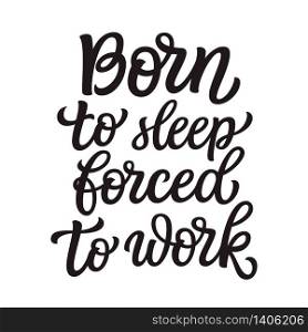 Born to sleep, forced to work. Hand lettering inspirational quote isolated on white background. Vector typography for posters, stickers, cards, social media