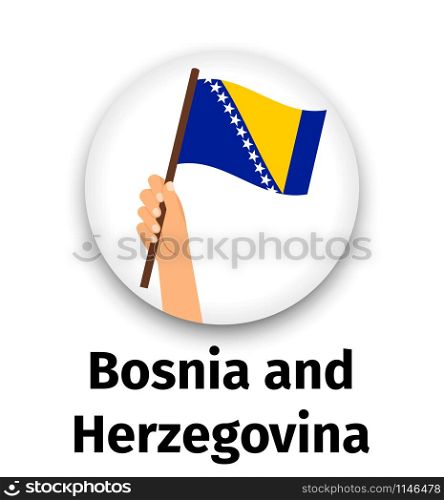 Bosnia and Herzegovina flag in hand, round icon with shadow isolated on white. Human hand holding flag, vector illustration. Bosnia and Herzegovina flag in hand