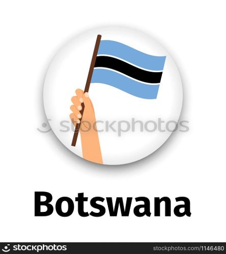 Botswana flag in hand, round icon with shadow isolated on white. Human hand holding flag, vector illustration. Botswana flag in hand, round icon