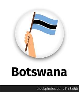 Botswana flag in hand, round icon with shadow isolated on white. Human hand holding flag, vector illustration. Botswana flag in hand, round icon