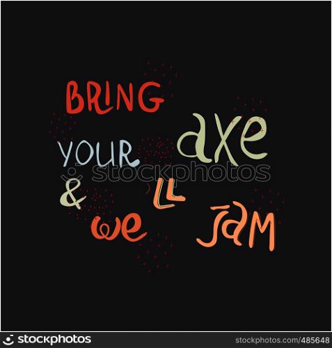 Bring your axe and we will jam hand drawn vector lettering. Jazz slang isolated on black background. Colourful lettering. Poster, banner, t-shirt design.. Handwritten inscription bring your axe and we will jam