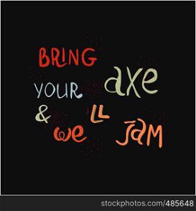 Bring your axe and we will jam hand drawn vector lettering. Jazz slang isolated on black background. Colourful lettering. Poster, banner, t-shirt design.. Handwritten inscription bring your axe and we will jam