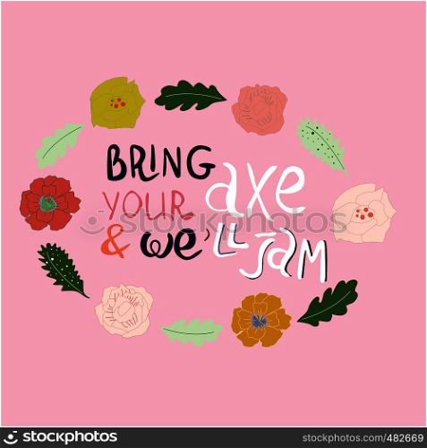 Bring your axe and we will jam hand drawn vector lettering. Beautiful floral frame. Jazz slang isolated on white background. Colourful lettering. Poster, banner, t-shirt design.. Bring your axe and we will jam floral frame.