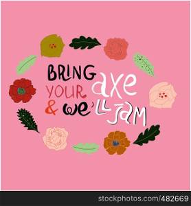 Bring your axe and we will jam hand drawn vector lettering. Beautiful floral frame. Jazz slang isolated on white background. Colourful lettering. Poster, banner, t-shirt design.. Bring your axe and we will jam floral frame.