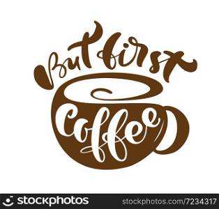 But first coffee Hand drawn calligraphy lettering text and cup of coffee isolated on white background. Vector phrase on the theme of coffee is hand-written for restaurant, cafe menu or banner, poster.. But first coffee Hand drawn calligraphy lettering text and cup of coffee isolated on white background. Vector phrase on the theme of coffee is hand-written for restaurant, cafe menu or banner, poster