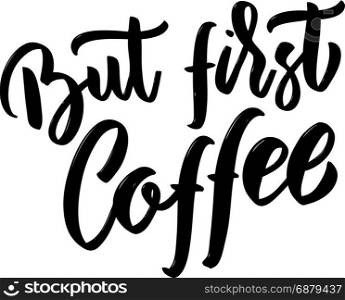But first coffee. Hand drawn lettering on white background. Design element for poster, card. Motivation phrase. Vector illustration