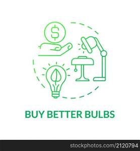 Buy better bulbs green gradient concept icon. Save energy. Climate change prevention abstract idea thin line illustration. Isolated outline drawing. Roboto-Medium, Myriad Pro-Bold fonts used. Buy better bulbs green gradient concept icon