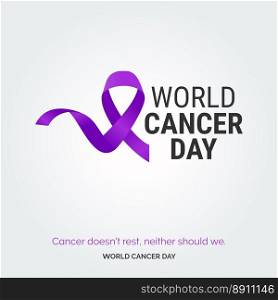 Cancer doesn’t rest. neither should we - World Cancer Day