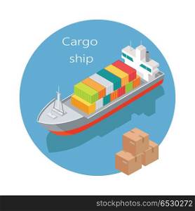 Cargo ship icon. Big ship with steel containers on board sailing, cardboard boxes isometric projection vector illustration isolated on white background. For transport company ad, app button, logo. Cargo Ship Vector Icon in Isometric Projection. Cargo Ship Vector Icon in Isometric Projection
