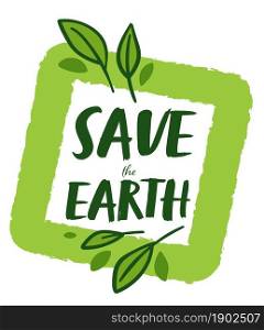 Caring for nature and ecology of planet, save earth banner with geometric shape and green leaves. Logotype or emblem for volunteering organization or organic bio products. Vector in flat style. Save earth environmental and ecological protection