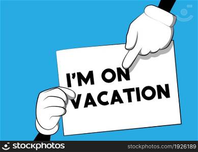 Cartoon Hand holding banner with I'm on vacation text on white paper. Man showing billboard.