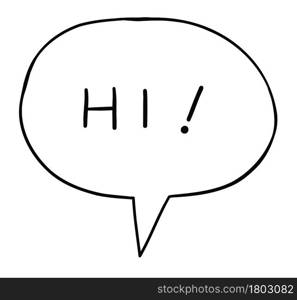 Cartoon hi speech bubble, vector illustration. Black outlines.