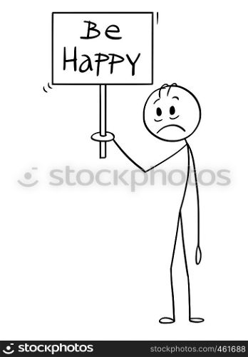 Cartoon stick figure drawing conceptual illustration of depressed and sad man holding be happy sign.. Cartoon of Sad and Depressed Man Holding Be Happy Sign