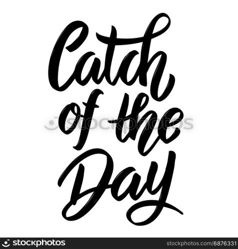 Catch of the day. Hand drawn lettering phrase isolated on white background. Design element for poster, card. Vector illustration
