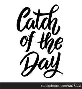 Catch of the day. Hand drawn lettering phrase isolated on white background. Design element for poster, card. Vector illustration