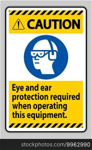 Caution Sign Eye And Ear Protection Required When Operating This Equipment