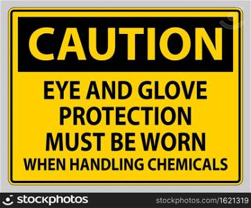 Caution sign Eye and Glove Protection Must Be Worn When Handling Chemicals