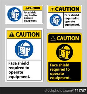 Caution Sign Face Shield Required to Operate Equipment