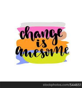 Change is awesome. Inspirational and motivational handwritten lettering. Vector hand lettering on creative backdrop.. Change is awesome. Inspirational and motivational handwritten lettering. Vector hand lettering on creative backdrop
