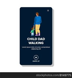 child dad walking vector. father family, kid and parent, man son child dad walking character. people flat cartoon illustration. child dad walking vector