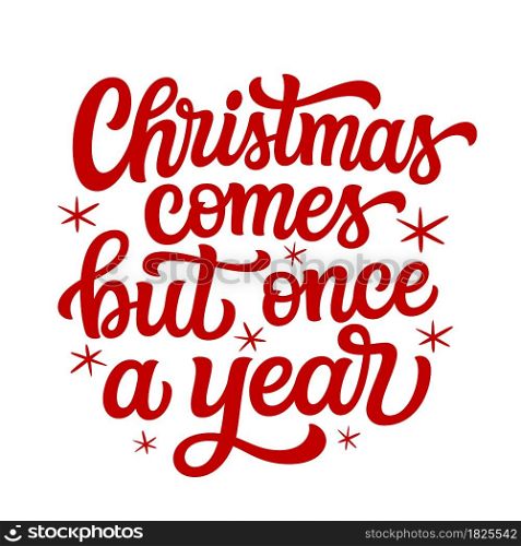 Christmas comes but once a year. Hand lettering Christmas quote isolated on white background. Vector typography for greeting cards, posters, party , home decorations, wall decals, banners
