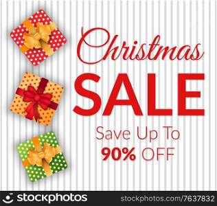 Christmas sale, save up to 90 percent off, caption on poster. Special offers and discounts on gifts. Vector colorful boxes with presents inside and tied with ribbon and bow. Promotion illustration. Christmas Sale in December, Save Money on Gifts