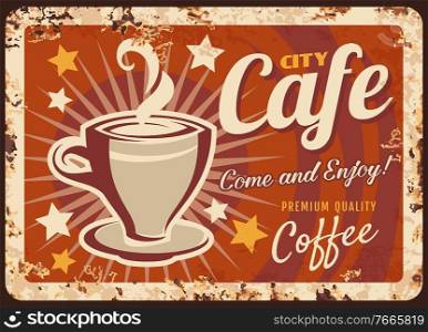 City cafe rusty metal vector plate. Cup of hot coffee, steaming espresso or americano. Coffee shop, restaurant retro banner, classic sign with rusty frame and vintage typography. City cafe, coffee shop rusty metal vector plate
