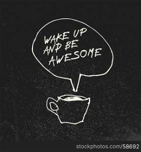 "Coffee cup and "Wake up and be awesome" inspirational quote in speech balloon. Illustration on blackboard with grunge effect. Creative concept."