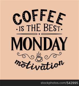 Coffee is the best monday motivation. Original motivational quote. Typography template. For posters, prints, t shirts, restaurant, cafe decorations. Vector illustration