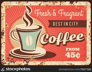 Coffee metal rusty plate, cafe poster vector retro vintage design. Coffee cup drink advertising of restaurant or old grunge menu signs with espresso mug, coffee shop hot beverages cappuccino or latte. Coffee metal rusty plate, cafe poster