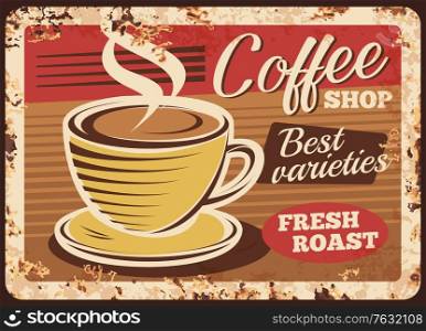Coffee shop rusty metal plate. Steaming espresso or latte, Americano or cappuccino in cup on saucer. Coffeehouse sign, cafe hot drink retro banner, vector poster or vintage sigh with rust texture. Coffee shop espresso rusty metal vector plate