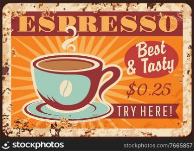 Coffeehouse espresso rusty metal vector plate. Steaming espresso shot in porcelain demitasse cup with bean. Coffee shop, cafeteria retro banner, vintage price sign with cup of hot coffee drink. Coffeehouse espresso rusty metal vector plate