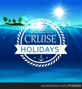 Cruise Holidays poster. Summer journey travel background with ocean water, shining sun, tropical palm island, anchor. Template for banner, advertising, agency, flyer, greeting card. Cruise holidays poster. Ocean waves, island