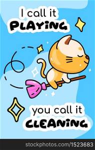 Cute cat on broomstick cartoon poster vector template. I call it playing you call it cleaning. Adorable animal character, funny phrase. Childish printable card, kids illustration, inspirational phrase