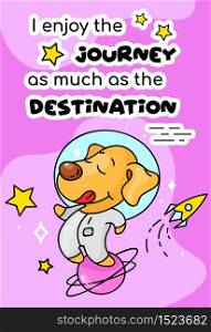 Cute dog in space cartoon poster vector template. I enjoy journey as much as destination. Adorable animal character, funny phrase. Childish printable card, kids illustration and inspirational phrase