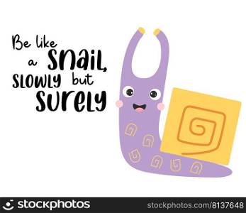 Cute happy snail and slogan - Be like a snail, slowly but surely. Vector illustration. Motivational postcard with cochlea character for greeting cards, covers, design and decoration
