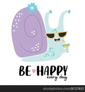 Cute happy snail in sun glasses with cocktail and slogan - Be happy every day. Vector illustration. Postcard with cochlea character for greeting cards, covers, design and decoration