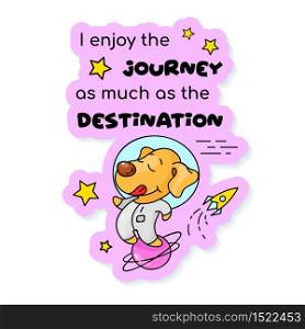 Cute puppy traveling in space cartoon character vector sticker design. I enjoy journey as much as destination. Adorable animal color patch with phrase. Isolated funny illustration and lettering