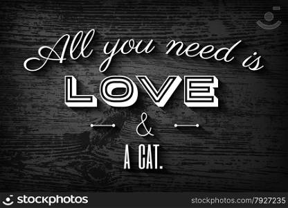 "Cute typographic poster for cat lovers."All you need is love and a cat", typography on black and white wooden background"