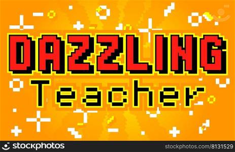 Dazzling Teacher. Pixelated word with geometric graphic background. Vector cartoon illustration.