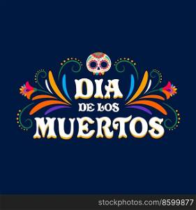 Dia de Los Muertos. Day of Dead mexican holiday banner. Mexican culture festival vector background, Day of Dead celebration party sign with sugar skull, mexican font and floral ornaments. Dia de Los Muertos, mexican Day of Dead
