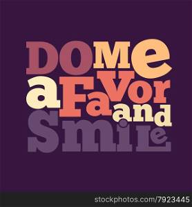 ""Do me a favor and smile" Quote Typographical retro Background, vector format"