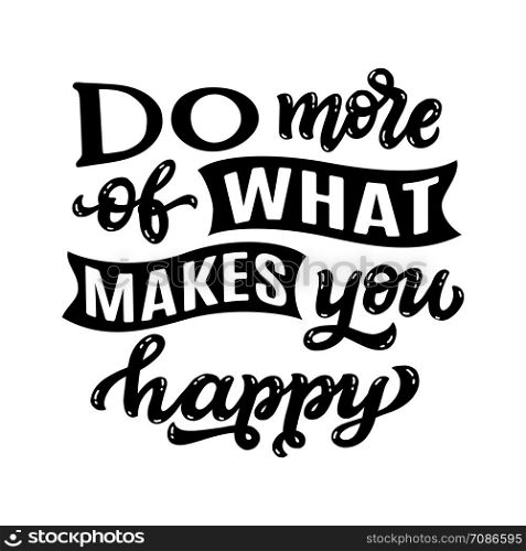 Do more of what makes you happy. Hand drawn quote isolated on white background. Vector typography for posters, prints, cards, stickers, t shirts, pillows, bags, home decor