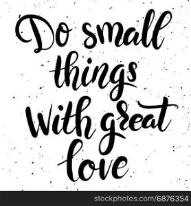 Do small things with great love. Hand drawn lettering phrase isolated on white background. Design element for poster, greeting card. Vector illustration